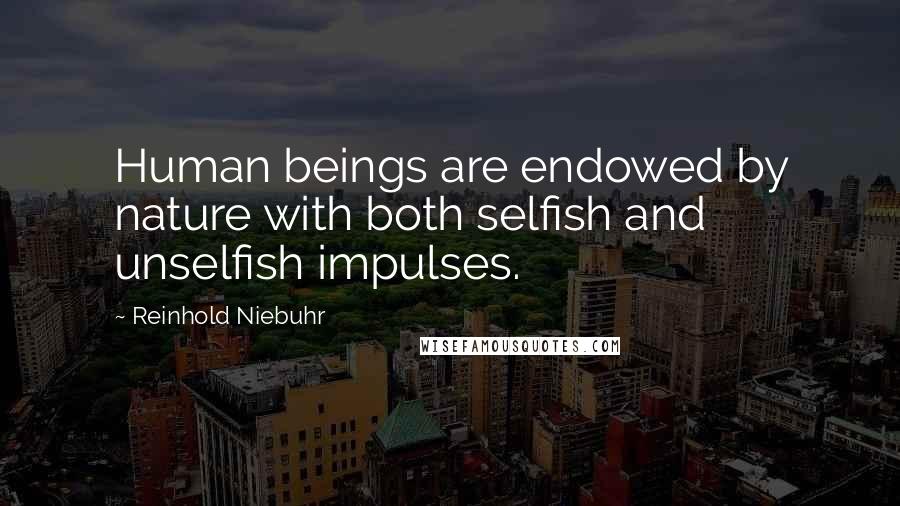 Reinhold Niebuhr Quotes: Human beings are endowed by nature with both selfish and unselfish impulses.