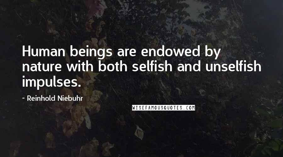 Reinhold Niebuhr Quotes: Human beings are endowed by nature with both selfish and unselfish impulses.