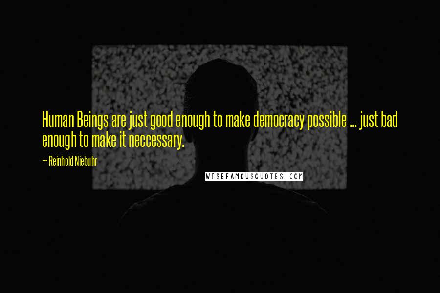 Reinhold Niebuhr Quotes: Human Beings are just good enough to make democracy possible ... just bad enough to make it neccessary.