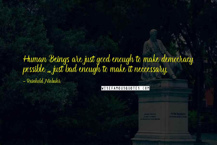 Reinhold Niebuhr Quotes: Human Beings are just good enough to make democracy possible ... just bad enough to make it neccessary.