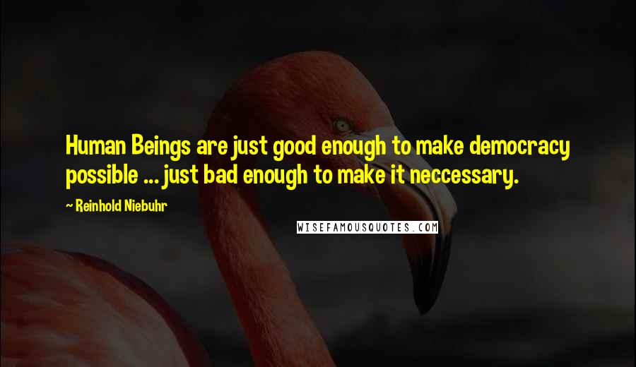 Reinhold Niebuhr Quotes: Human Beings are just good enough to make democracy possible ... just bad enough to make it neccessary.