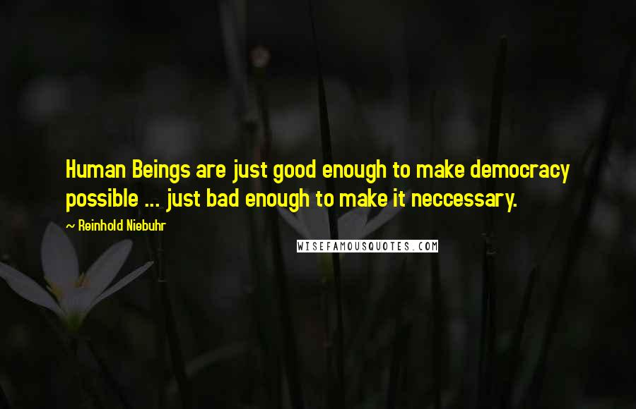 Reinhold Niebuhr Quotes: Human Beings are just good enough to make democracy possible ... just bad enough to make it neccessary.