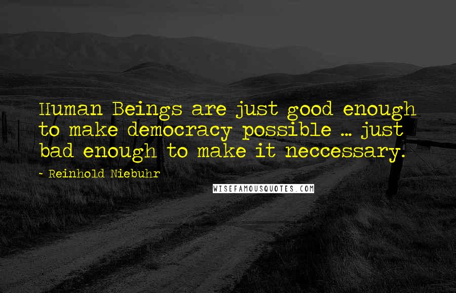 Reinhold Niebuhr Quotes: Human Beings are just good enough to make democracy possible ... just bad enough to make it neccessary.