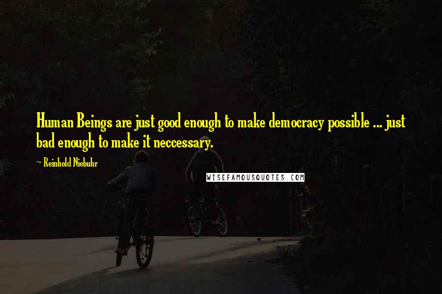 Reinhold Niebuhr Quotes: Human Beings are just good enough to make democracy possible ... just bad enough to make it neccessary.