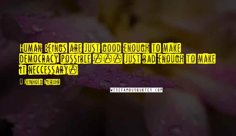 Reinhold Niebuhr Quotes: Human Beings are just good enough to make democracy possible ... just bad enough to make it neccessary.