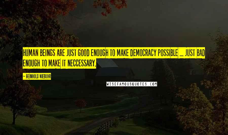 Reinhold Niebuhr Quotes: Human Beings are just good enough to make democracy possible ... just bad enough to make it neccessary.