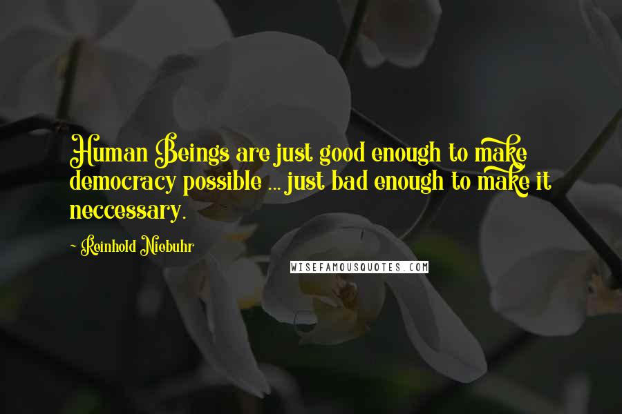 Reinhold Niebuhr Quotes: Human Beings are just good enough to make democracy possible ... just bad enough to make it neccessary.