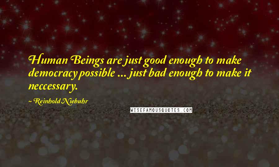 Reinhold Niebuhr Quotes: Human Beings are just good enough to make democracy possible ... just bad enough to make it neccessary.