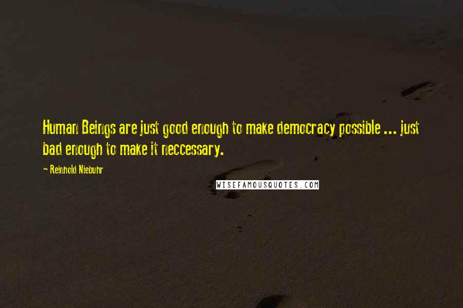 Reinhold Niebuhr Quotes: Human Beings are just good enough to make democracy possible ... just bad enough to make it neccessary.