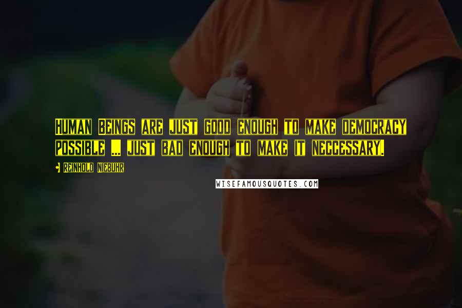 Reinhold Niebuhr Quotes: Human Beings are just good enough to make democracy possible ... just bad enough to make it neccessary.