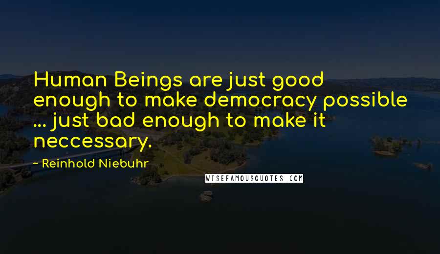 Reinhold Niebuhr Quotes: Human Beings are just good enough to make democracy possible ... just bad enough to make it neccessary.