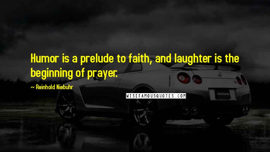 Reinhold Niebuhr Quotes: Humor is a prelude to faith, and laughter is the beginning of prayer.