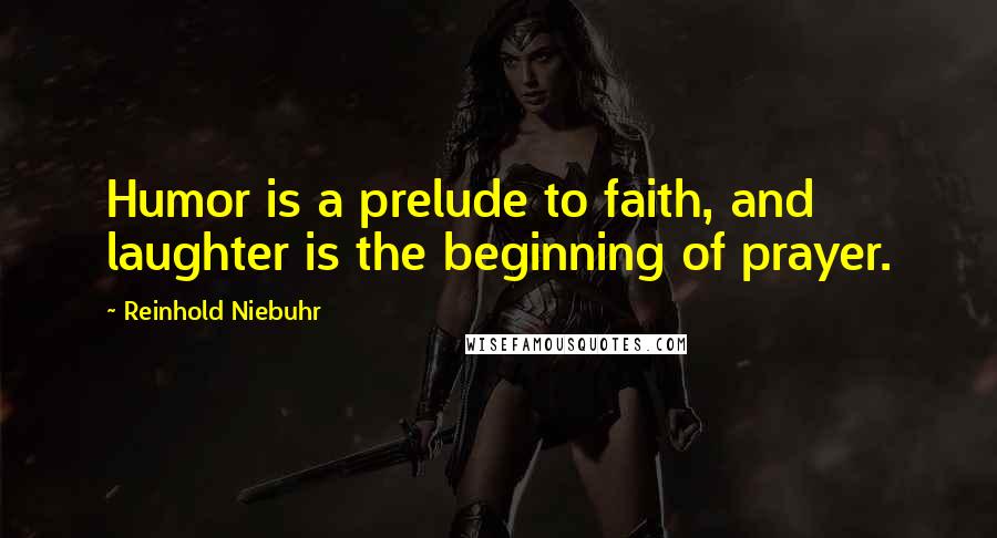 Reinhold Niebuhr Quotes: Humor is a prelude to faith, and laughter is the beginning of prayer.