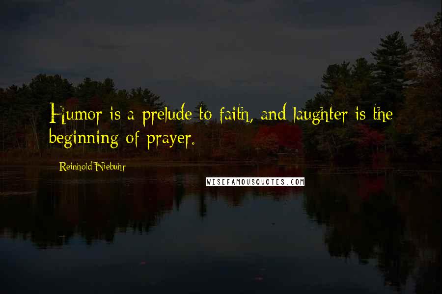 Reinhold Niebuhr Quotes: Humor is a prelude to faith, and laughter is the beginning of prayer.