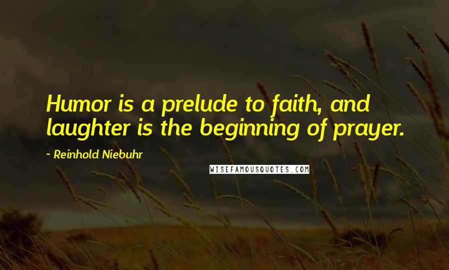 Reinhold Niebuhr Quotes: Humor is a prelude to faith, and laughter is the beginning of prayer.