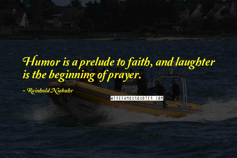 Reinhold Niebuhr Quotes: Humor is a prelude to faith, and laughter is the beginning of prayer.