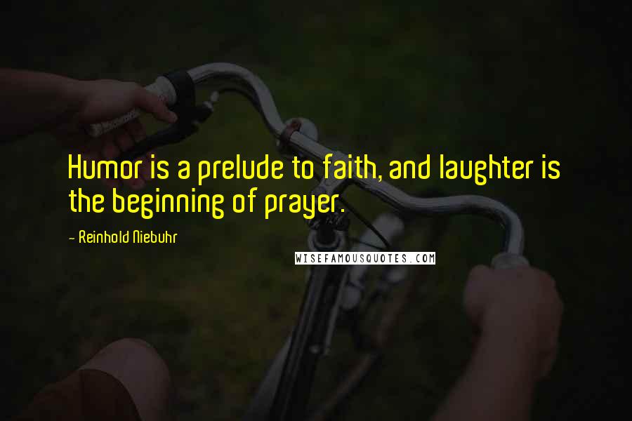 Reinhold Niebuhr Quotes: Humor is a prelude to faith, and laughter is the beginning of prayer.