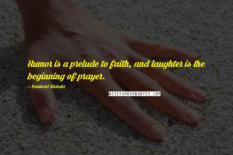 Reinhold Niebuhr Quotes: Humor is a prelude to faith, and laughter is the beginning of prayer.