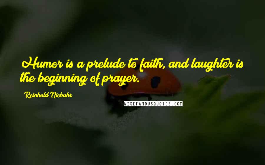 Reinhold Niebuhr Quotes: Humor is a prelude to faith, and laughter is the beginning of prayer.