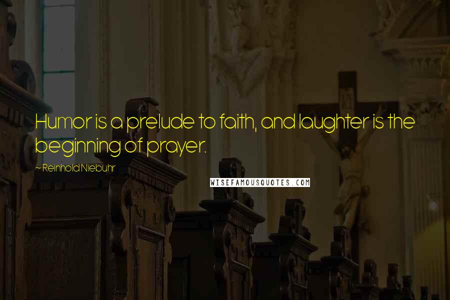 Reinhold Niebuhr Quotes: Humor is a prelude to faith, and laughter is the beginning of prayer.