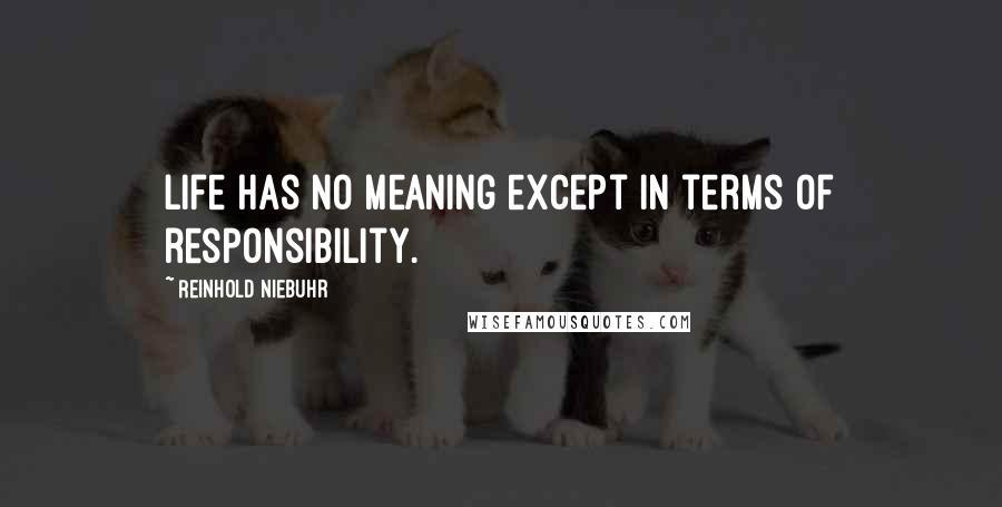 Reinhold Niebuhr Quotes: Life has no meaning except in terms of responsibility.
