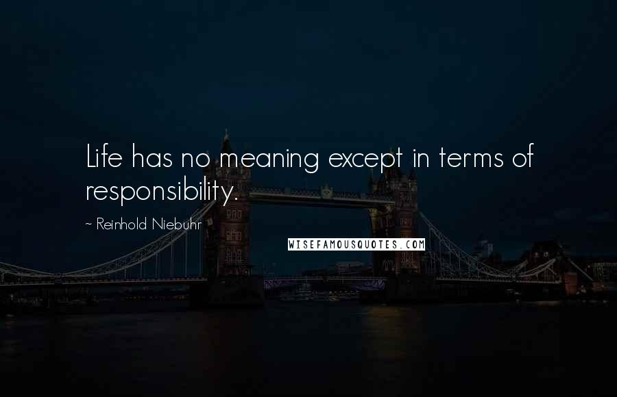 Reinhold Niebuhr Quotes: Life has no meaning except in terms of responsibility.