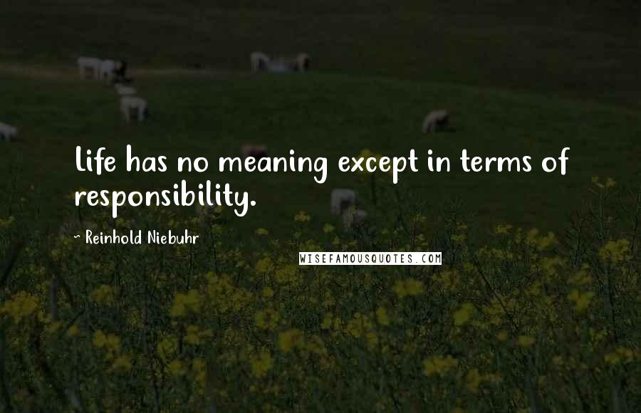 Reinhold Niebuhr Quotes: Life has no meaning except in terms of responsibility.