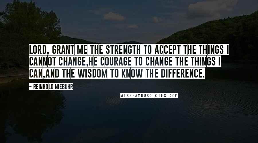 Reinhold Niebuhr Quotes: Lord, grant me the strength to accept the things I cannot change,he courage to change the things I can,and the wisdom to know the difference.