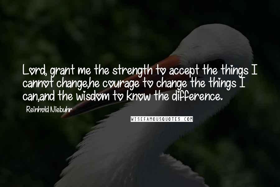 Reinhold Niebuhr Quotes: Lord, grant me the strength to accept the things I cannot change,he courage to change the things I can,and the wisdom to know the difference.