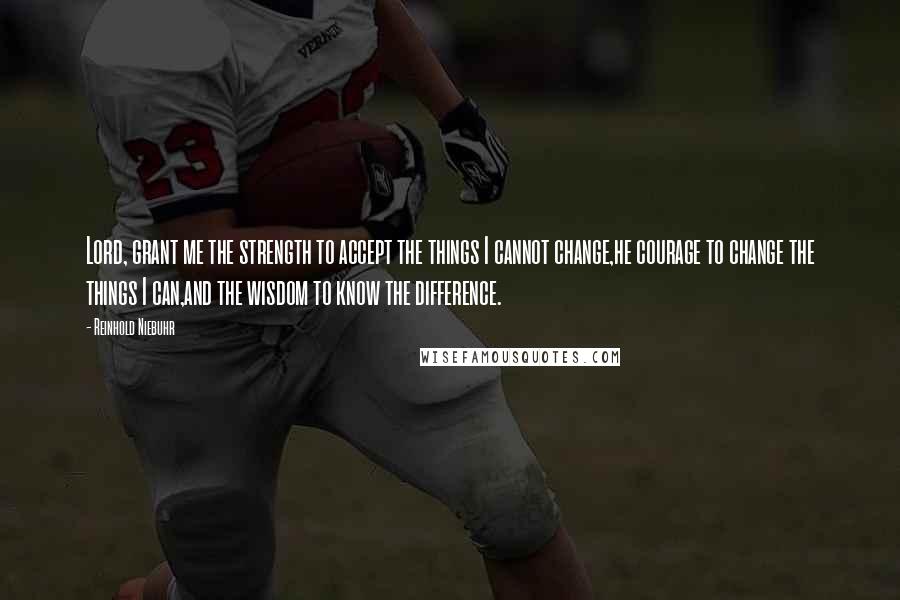 Reinhold Niebuhr Quotes: Lord, grant me the strength to accept the things I cannot change,he courage to change the things I can,and the wisdom to know the difference.