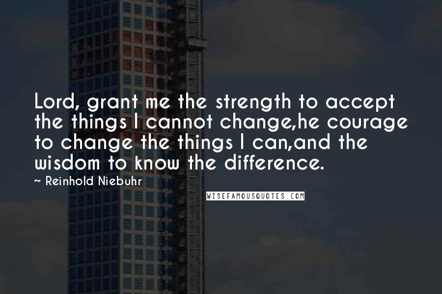 Reinhold Niebuhr Quotes: Lord, grant me the strength to accept the things I cannot change,he courage to change the things I can,and the wisdom to know the difference.
