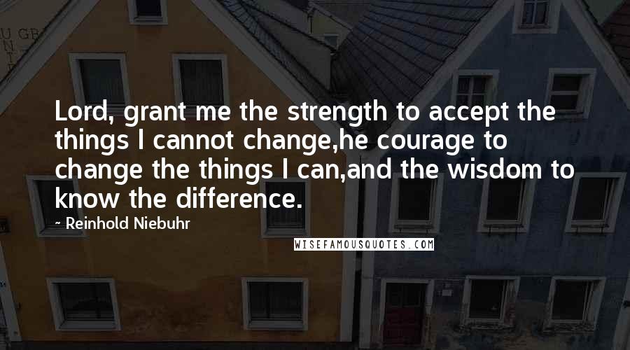 Reinhold Niebuhr Quotes: Lord, grant me the strength to accept the things I cannot change,he courage to change the things I can,and the wisdom to know the difference.