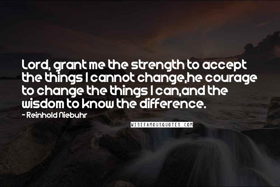 Reinhold Niebuhr Quotes: Lord, grant me the strength to accept the things I cannot change,he courage to change the things I can,and the wisdom to know the difference.