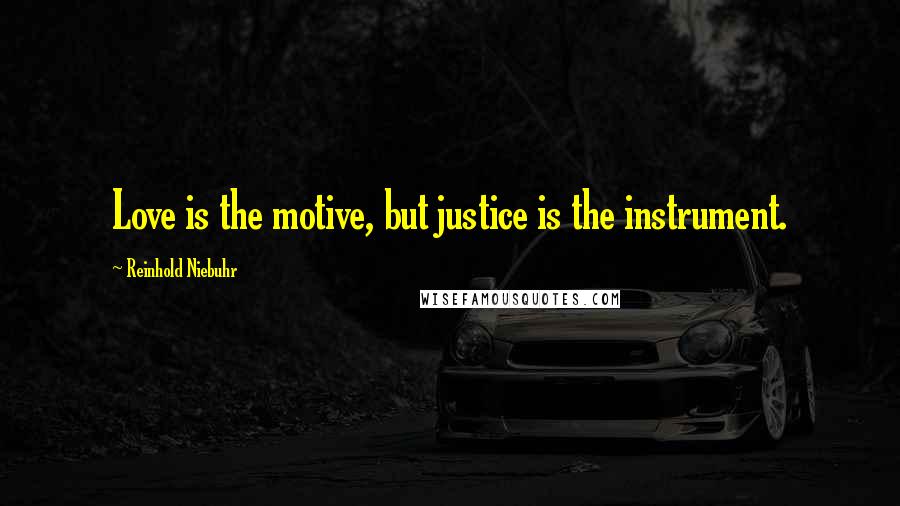 Reinhold Niebuhr Quotes: Love is the motive, but justice is the instrument.