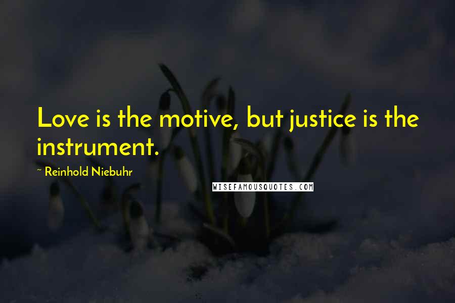 Reinhold Niebuhr Quotes: Love is the motive, but justice is the instrument.