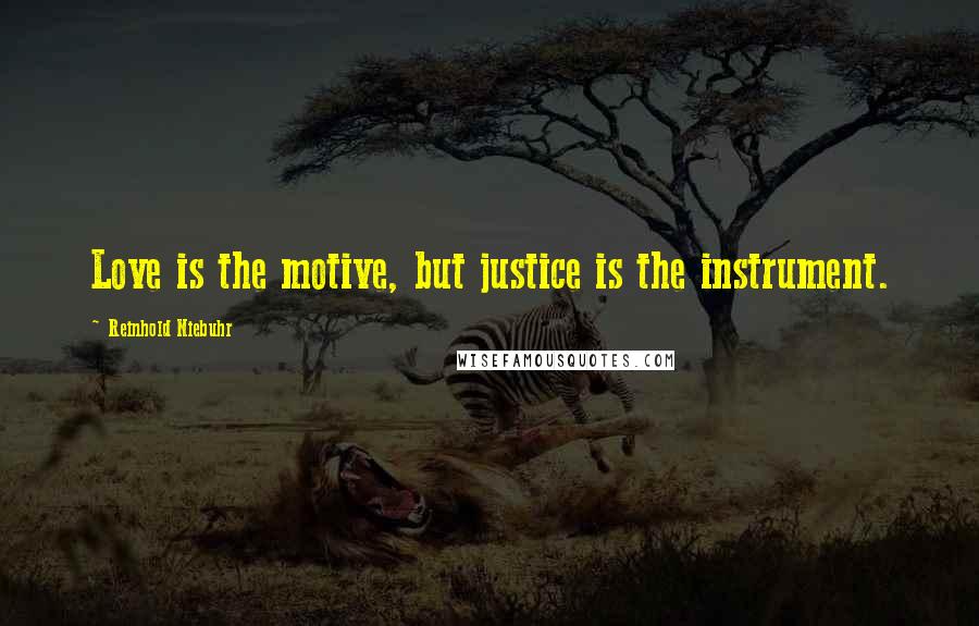 Reinhold Niebuhr Quotes: Love is the motive, but justice is the instrument.