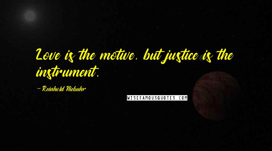 Reinhold Niebuhr Quotes: Love is the motive, but justice is the instrument.