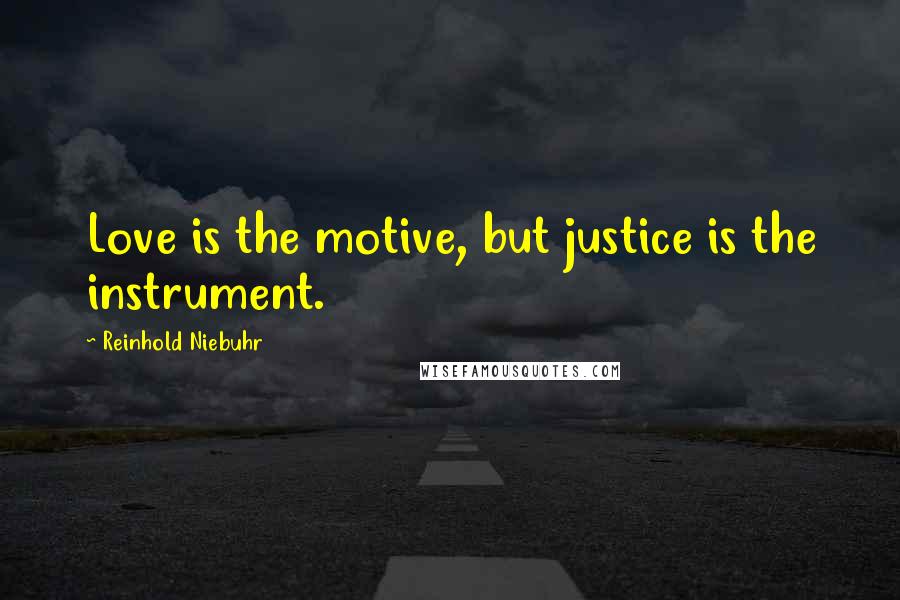 Reinhold Niebuhr Quotes: Love is the motive, but justice is the instrument.