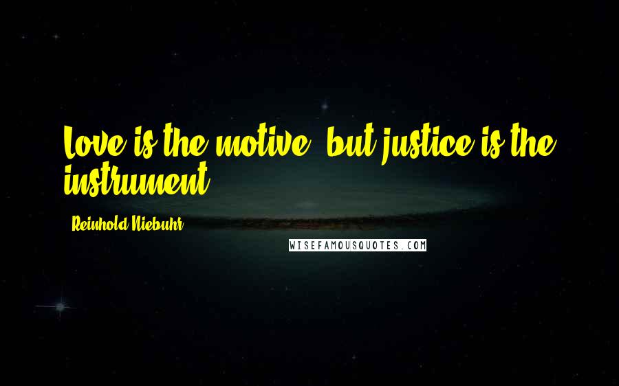 Reinhold Niebuhr Quotes: Love is the motive, but justice is the instrument.