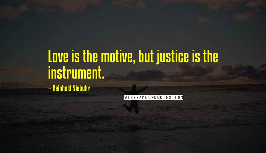 Reinhold Niebuhr Quotes: Love is the motive, but justice is the instrument.