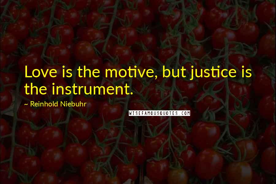 Reinhold Niebuhr Quotes: Love is the motive, but justice is the instrument.