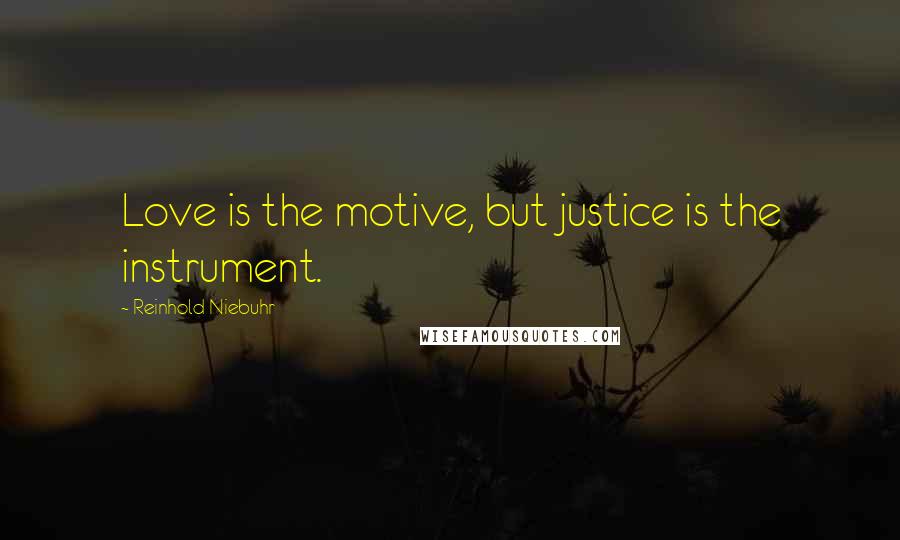 Reinhold Niebuhr Quotes: Love is the motive, but justice is the instrument.