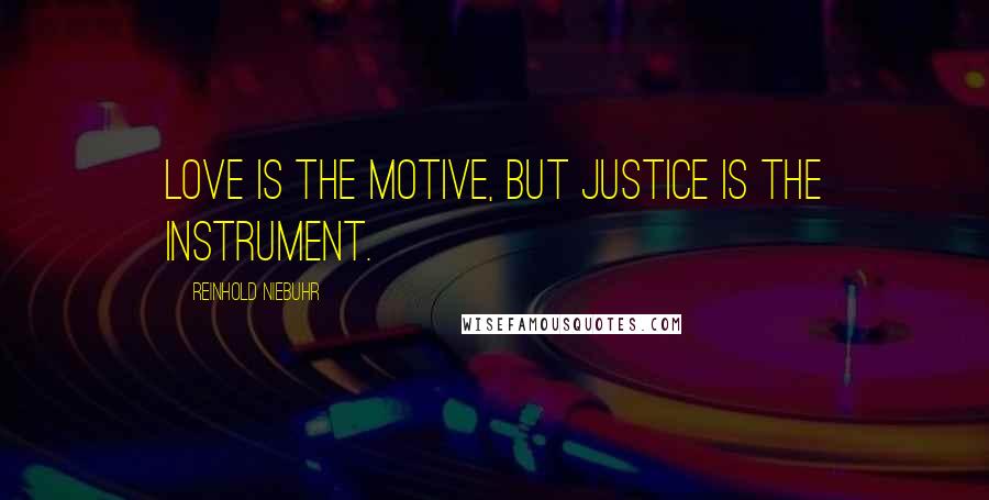 Reinhold Niebuhr Quotes: Love is the motive, but justice is the instrument.