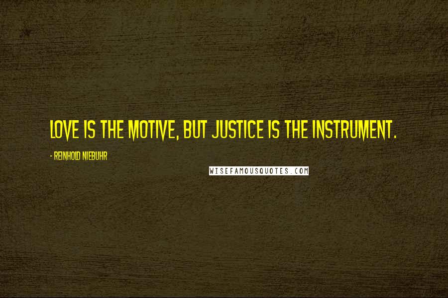 Reinhold Niebuhr Quotes: Love is the motive, but justice is the instrument.