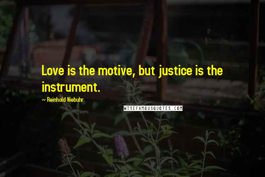 Reinhold Niebuhr Quotes: Love is the motive, but justice is the instrument.