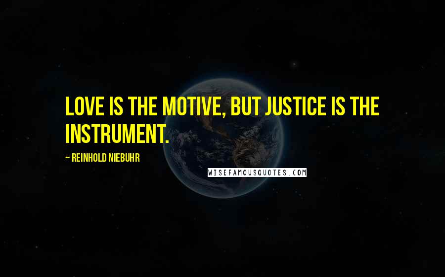 Reinhold Niebuhr Quotes: Love is the motive, but justice is the instrument.