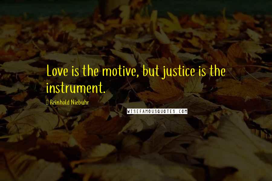 Reinhold Niebuhr Quotes: Love is the motive, but justice is the instrument.