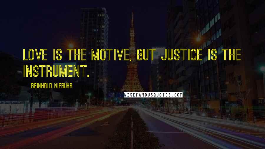 Reinhold Niebuhr Quotes: Love is the motive, but justice is the instrument.