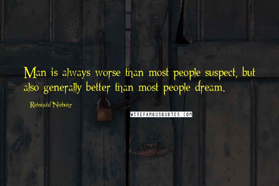 Reinhold Niebuhr Quotes: Man is always worse than most people suspect, but also generally better than most people dream.