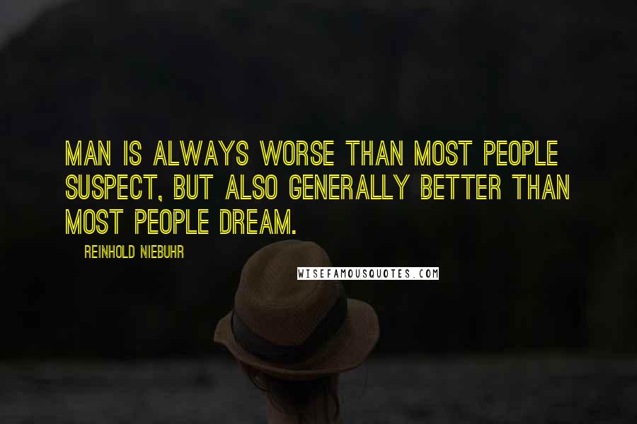 Reinhold Niebuhr Quotes: Man is always worse than most people suspect, but also generally better than most people dream.